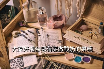 大家好煙臺哪有賣做酸奶的果糖