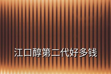 江口醇第二代好多錢(qián)