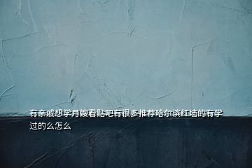有親戚想學(xué)月嫂看貼吧有很多推薦哈爾濱紅墻的有學(xué)過(guò)的么怎么