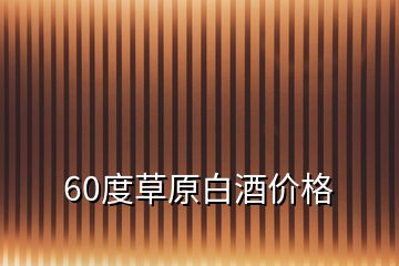 60度草原白酒價(jià)格