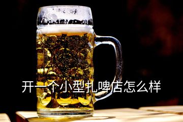 開一個(gè)小型扎啤店怎么樣