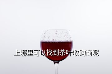 上哪里可以找到茶葉收購(gòu)商呢