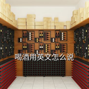 喝酒用英文怎么說(shuō)