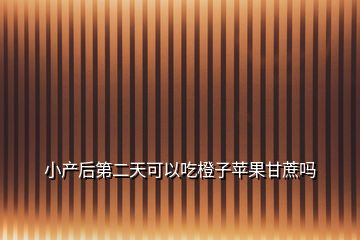 小產后第二天可以吃橙子蘋果甘蔗嗎