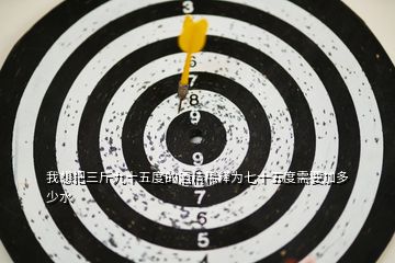 我想把三斤九十五度的酒精稀釋為七十五度需要加多少水