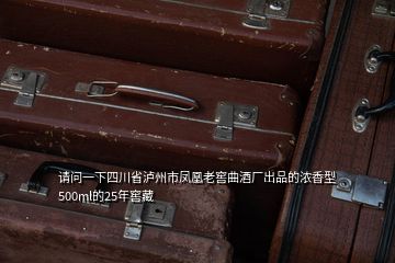 請(qǐng)問(wèn)一下四川省瀘州市鳳凰老窖曲酒廠(chǎng)出品的濃香型500ml的25年窖藏