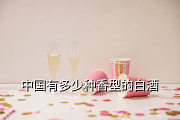 中國(guó)有多少種香型的白酒