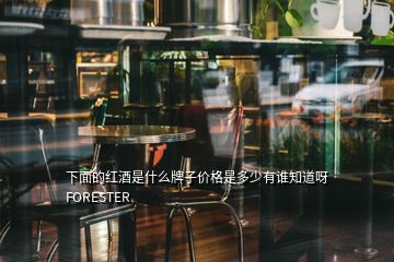 下面的紅酒是什么牌子價(jià)格是多少有誰(shuí)知道呀FORESTER