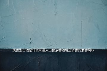 鳳香型白酒是什么味道入口偏濃香隨后是清香的兼香風(fēng)味