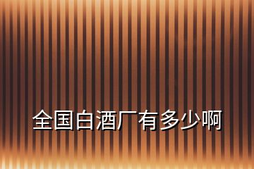 全國白酒廠有多少啊