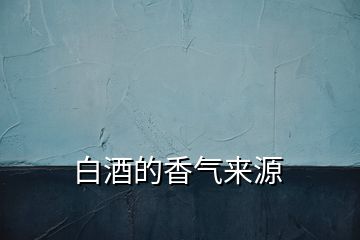白酒的香氣來源