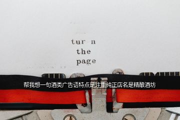 幫我想一句酒類廣告語(yǔ)特點(diǎn)是注重純正店名是精釀酒坊