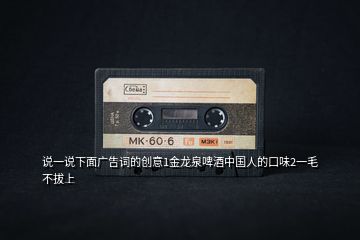 說(shuō)一說(shuō)下面廣告詞的創(chuàng)意1金龍泉啤酒中國(guó)人的口味2一毛不拔上