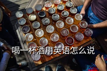 喝一杯酒用英語(yǔ)怎么說(shuō)