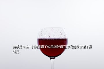 請(qǐng)幫我自編一首詩(shī)謝謝了如果編好請(qǐng)立即發(fā)給我謝謝了雖然我