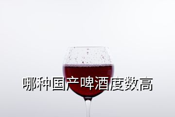 哪種國(guó)產(chǎn)啤酒度數(shù)高