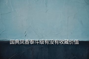 國(guó)典鳳香泰斗級(jí)有沒(méi)有收藏價(jià)值