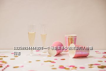 13258924444這樣一個(gè)號(hào)能賣多少錢(qián)菏澤的人給餓回答