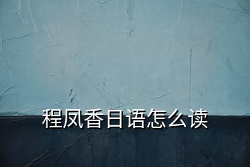程鳳香日語(yǔ)怎么讀