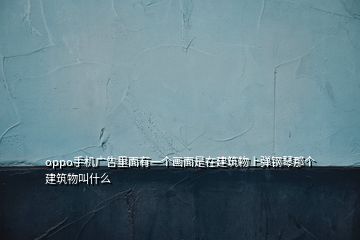 oppo手機(jī)廣告里面有一個(gè)畫(huà)面是在建筑物上彈鋼琴那個(gè)建筑物叫什么