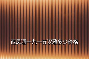 西鳳酒一九一五漢雅多少價格