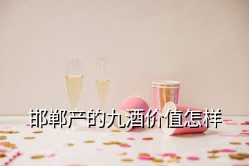 邯鄲產(chǎn)的九酒價(jià)值怎樣