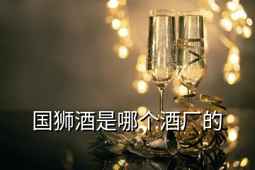 國(guó)獅酒是哪個(gè)酒廠的