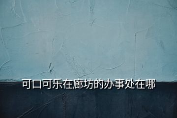 可口可樂(lè)在廊坊的辦事處在哪