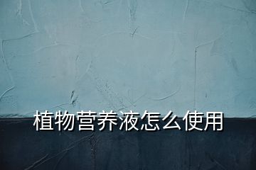 植物營養(yǎng)液怎么使用