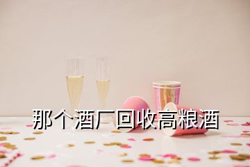 那個(gè)酒廠回收高糧酒