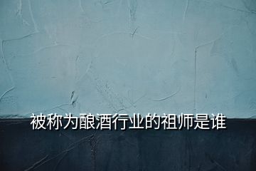 被稱(chēng)為釀酒行業(yè)的祖師是誰(shuí)