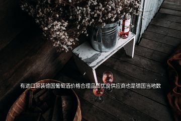 有進(jìn)口原裝德國葡萄酒價格合理品質(zhì)優(yōu)良供應(yīng)商也是德國當(dāng)?shù)財?shù)