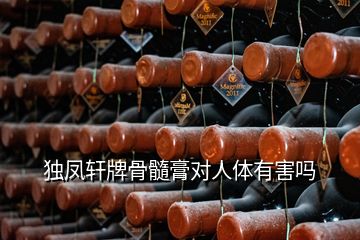獨(dú)鳳軒牌骨髓膏對人體有害嗎