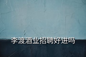 李渡酒業(yè)招聘好進(jìn)嗎