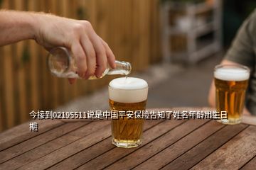 今接到02195511說是中國平安保險告知了姓名年齡出生日期