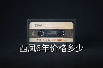 西鳳6年價格多少