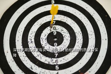 深圳羅湖區(qū)哪里有賣習(xí)酒啊最好是經(jīng)銷商的質(zhì)量有保障