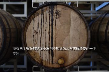 我有兩個(gè)很好的護(hù)理小發(fā)明不知道怎么寫求解順便問一下專利