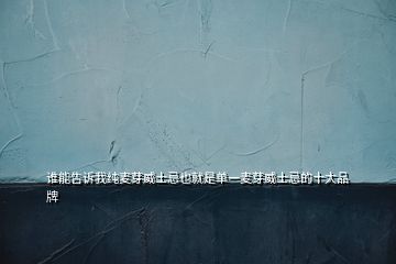 誰(shuí)能告訴我純麥芽威士忌也就是單一麥芽威士忌的十大品牌