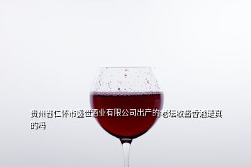 貴州省仁懷市盛世酒業(yè)有限公司出產(chǎn)的老壇收醬香酒是真的嗎