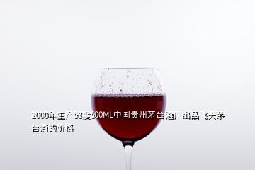 2000年生產(chǎn)53度500ML中國貴州茅臺(tái)酒廠出品飛天茅臺(tái)酒的價(jià)格