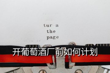 開(kāi)葡萄酒廠(chǎng)前如何計(jì)劃