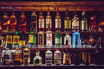 剛發(fā)現(xiàn)一個(gè)賣進(jìn)口食品紅酒的網(wǎng)站網(wǎng)站叫我要易購(gòu)哪位了解他的