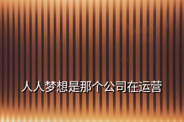 人人夢想是那個公司在運營