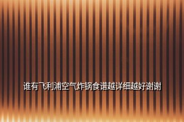 誰(shuí)有飛利浦空氣炸鍋食譜越詳細(xì)越好謝謝