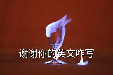 謝謝你的英文咋寫(xiě)