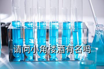 請(qǐng)問(wèn)小角樓酒有名嗎