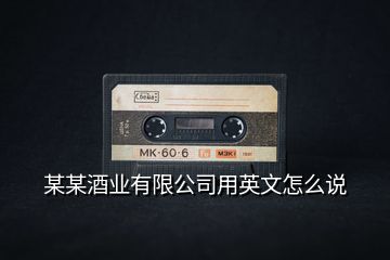 某某酒業(yè)有限公司用英文怎么說(shuō)