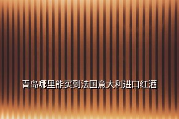 青島哪里能買到法國(guó)意大利進(jìn)口紅酒
