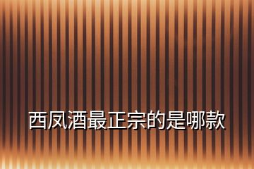西鳳酒最正宗的是哪款